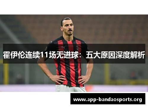 霍伊伦连续11场无进球：五大原因深度解析