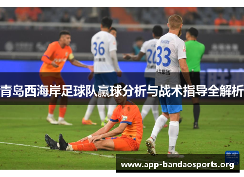 青岛西海岸足球队赢球分析与战术指导全解析