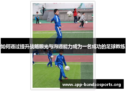 如何通过提升战略眼光与沟通能力成为一名成功的足球教练