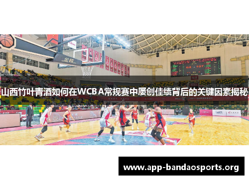 山西竹叶青酒如何在WCBA常规赛中屡创佳绩背后的关键因素揭秘