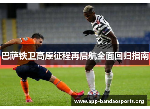 巴萨铁卫高原征程再启航全面回归指南