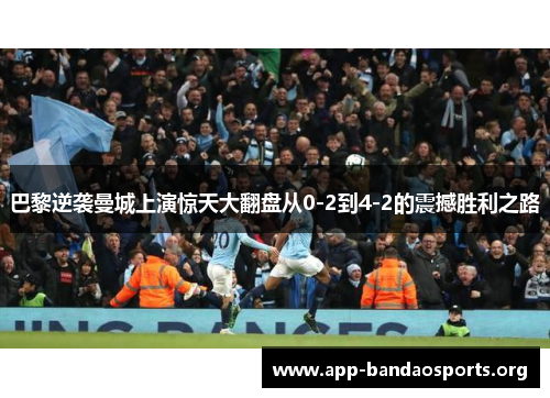 巴黎逆袭曼城上演惊天大翻盘从0-2到4-2的震撼胜利之路