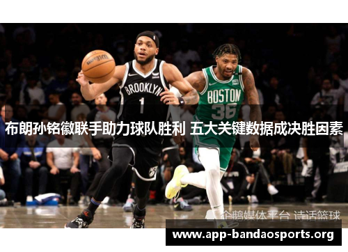 布朗孙铭徽联手助力球队胜利 五大关键数据成决胜因素