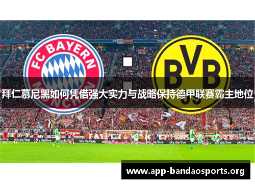 拜仁慕尼黑如何凭借强大实力与战略保持德甲联赛霸主地位