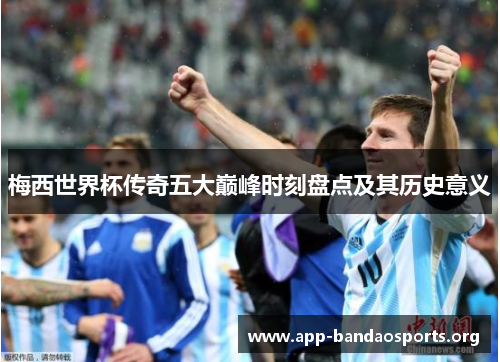 梅西世界杯传奇五大巅峰时刻盘点及其历史意义