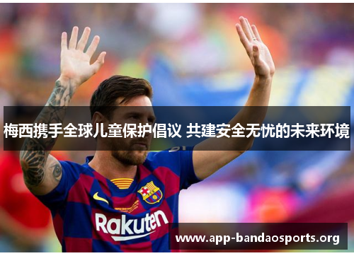 梅西携手全球儿童保护倡议 共建安全无忧的未来环境